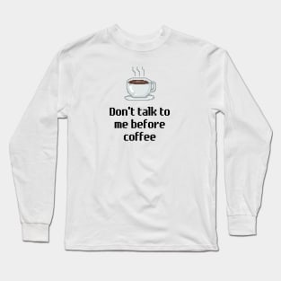 Don't talk to me before coffee. Long Sleeve T-Shirt